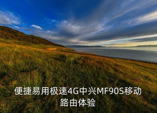 便捷易用極速4G中興MF90S移動(dòng)路由體驗(yàn)