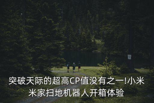 突破天際的超高CP值沒有之一!小米米家掃地機(jī)器人開箱體驗(yàn)