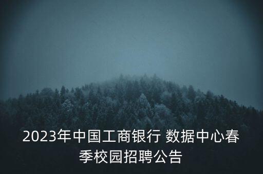 2023年中國工商銀行 數(shù)據(jù)中心春季校園招聘公告