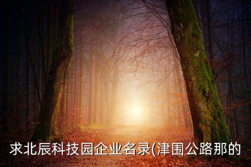 求北辰科技園企業(yè)名錄(津圍公路那的