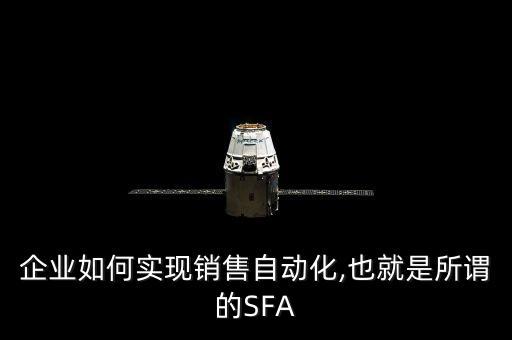 企業(yè)如何實現(xiàn)銷售自動化,也就是所謂的SFA