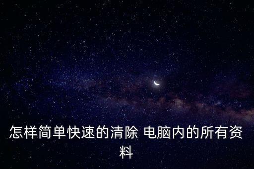 怎樣簡(jiǎn)單快速的清除 電腦內(nèi)的所有資料