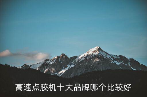 高速點(diǎn)膠機(jī)十大品牌哪個(gè)比較好