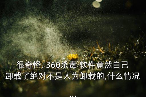 很奇怪, 360殺毒 軟件竟然自己卸載了絕對不是人為卸載的,什么情況...
