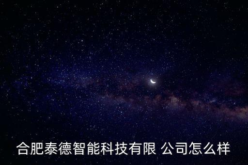 合肥泰德智能科技有限 公司怎么樣