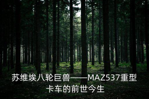 蘇維埃八輪巨獸——MAZ537重型 卡車的前世今生