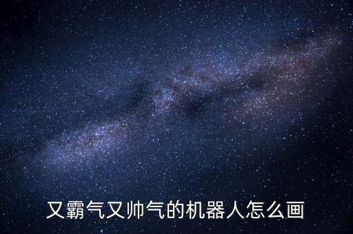 又霸氣又帥氣的機(jī)器人怎么畫
