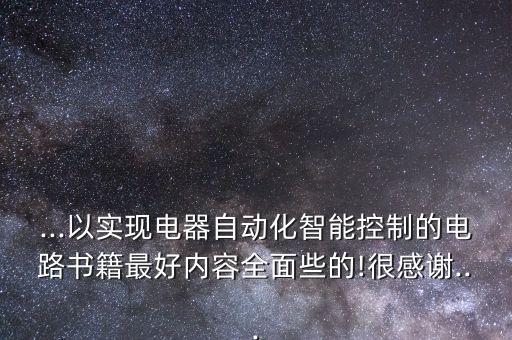 ...以實(shí)現(xiàn)電器自動(dòng)化智能控制的電路書籍最好內(nèi)容全面些的!很感謝...
