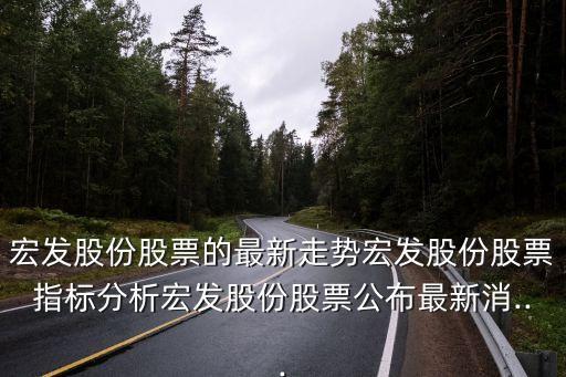 宏發(fā)股份股票的最新走勢宏發(fā)股份股票指標(biāo)分析宏發(fā)股份股票公布最新消...