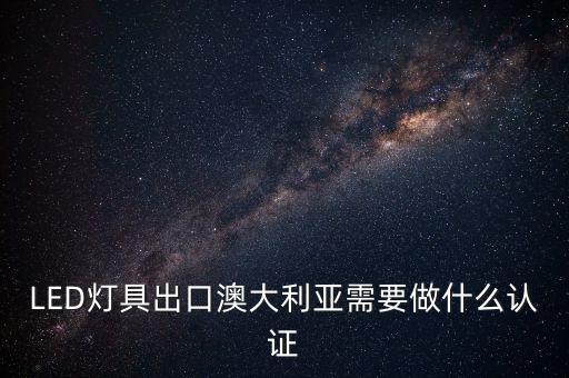 LED燈具出口澳大利亞需要做什么認證