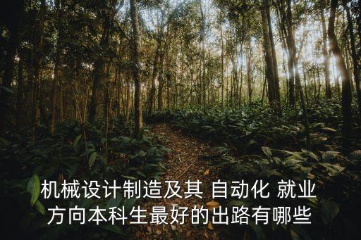  機(jī)械設(shè)計(jì)制造及其 自動(dòng)化 就業(yè) 方向本科生最好的出路有哪些