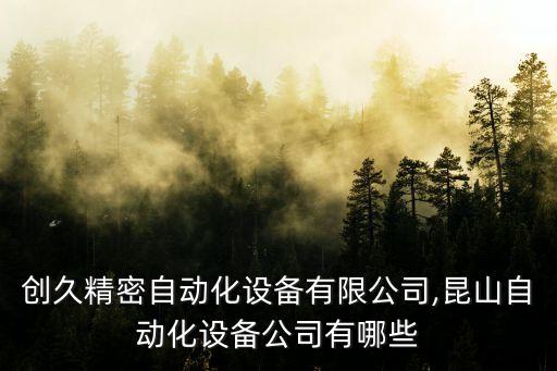 昆山創(chuàng)久精密自動化設(shè)備有限公司,昆山自動化設(shè)備公司有哪些