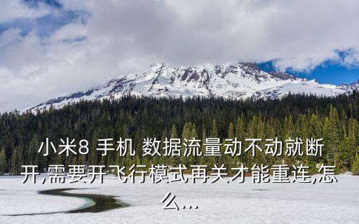  小米8 手機(jī) 數(shù)據(jù)流量動(dòng)不動(dòng)就斷開(kāi),需要開(kāi)飛行模式再關(guān)才能重連,怎么...