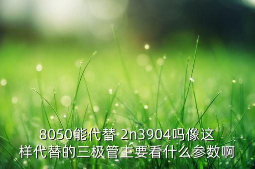2n3904,8050能代替2n3904嗎?可代換參數(shù)