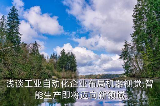 淺談工業(yè)自動(dòng)化企業(yè)布局機(jī)器視覺(jué),智能生產(chǎn)即將邁向新領(lǐng)域