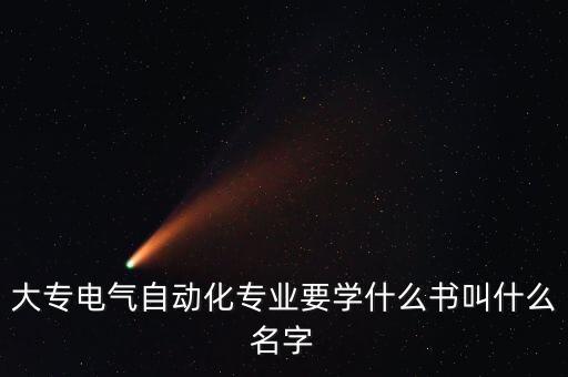 大專電氣自動化專業(yè)要學什么書叫什么名字