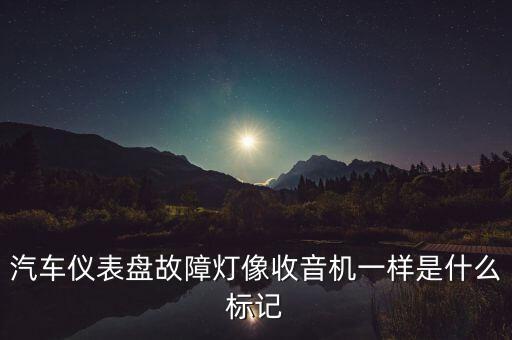 汽車儀表盤故障燈像收音機(jī)一樣是什么標(biāo)記