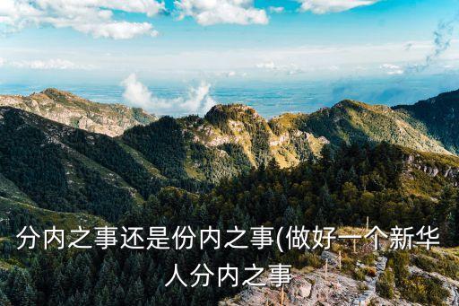 分內(nèi)之事還是份內(nèi)之事(做好一個新華人分內(nèi)之事