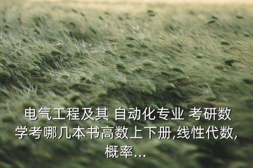  電氣工程及其 自動(dòng)化專業(yè) 考研數(shù)學(xué)考哪幾本書高數(shù)上下冊(cè),線性代數(shù),概率...