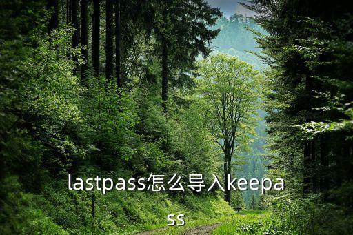 lastpass怎么導(dǎo)入keepass