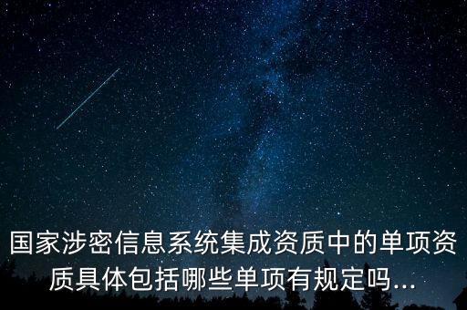 國(guó)家涉密信息系統(tǒng)集成資質(zhì)中的單項(xiàng)資質(zhì)具體包括哪些單項(xiàng)有規(guī)定嗎...