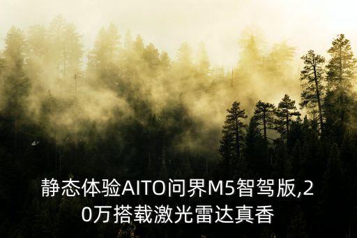 靜態(tài)體驗AITO問界M5智駕版,20萬搭載激光雷達真香