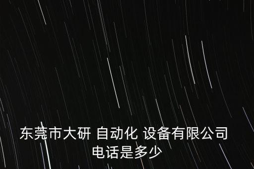 東莞市大研 自動化 設(shè)備有限公司 電話是多少