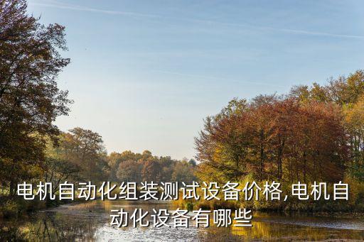 山西電機自動化組裝測試設備價格,電機自動化設備有哪些?