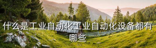 設(shè)備自動(dòng)化定義,非標(biāo)自動(dòng)化設(shè)備設(shè)什么意思?