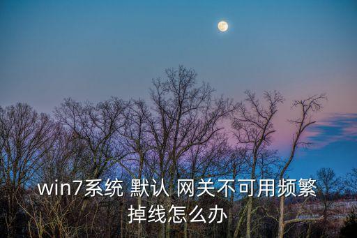 win7系統(tǒng) 默認(rèn) 網(wǎng)關(guān)不可用頻繁掉線怎么辦