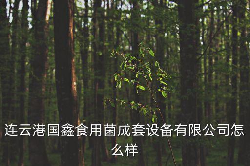 連云港國鑫食用菌成套設備有限公司怎么樣