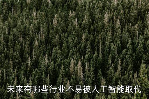 未來有哪些行業(yè)不易被人工智能取代