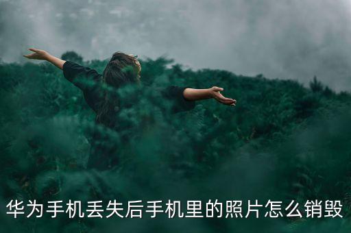 華為手機(jī)丟失后手機(jī)里的照片怎么銷(xiāo)毀