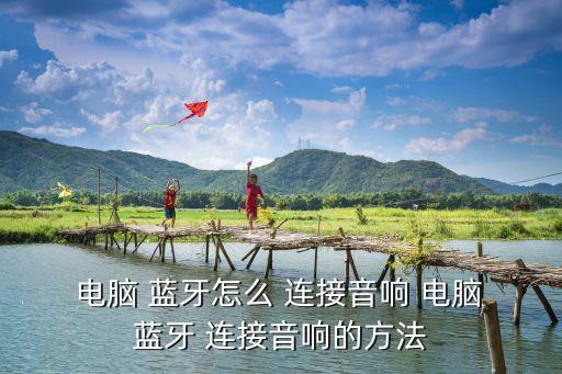  電腦 藍(lán)牙怎么 連接音響 電腦 藍(lán)牙 連接音響的方法