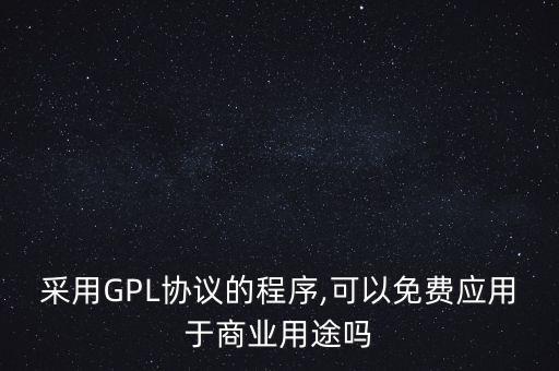 采用GPL協(xié)議的程序,可以免費應(yīng)用于商業(yè)用途嗎