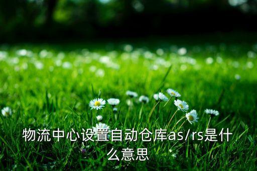 物流中心設置自動倉庫as/rs是什么意思