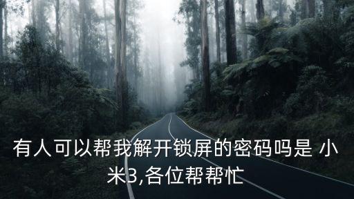 有人可以幫我解開鎖屏的密碼嗎是 小米3,各位幫幫忙