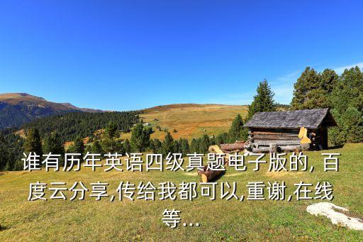 誰有歷年英語四級(jí)真題電子版的, 百度云分享,傳給我都可以,重謝,在線等...