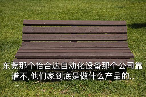東莞那個(gè)怡合達(dá)自動(dòng)化設(shè)備那個(gè)公司靠譜不,他們家到底是做什么產(chǎn)品的...