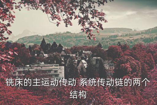 銑床的主運動傳動 系統(tǒng)傳動鏈的兩個結(jié)構(gòu)