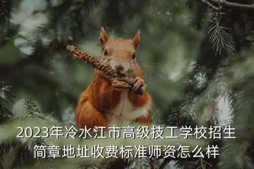 2023年冷水江市高級(jí)技工學(xué)校招生簡(jiǎn)章地址收費(fèi)標(biāo)準(zhǔn)師資怎么樣