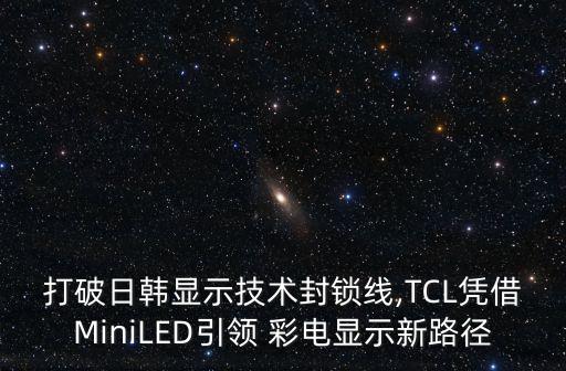 打破日韓顯示技術(shù)封鎖線,TCL憑借MiniLED引領(lǐng) 彩電顯示新路徑