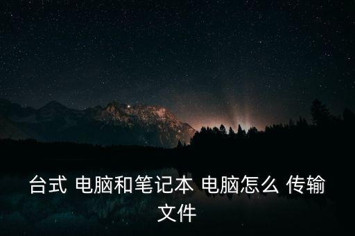 臺式 電腦和筆記本 電腦怎么 傳輸文件