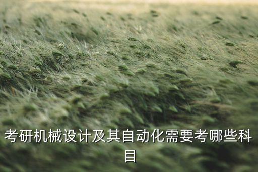 考研機(jī)械設(shè)計(jì)及其自動(dòng)化需要考哪些科目