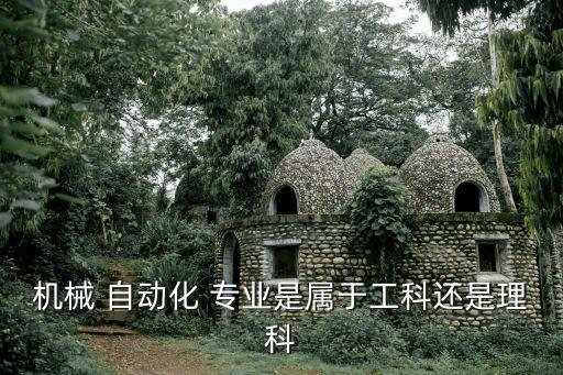機(jī)械 自動化 專業(yè)是屬于工科還是理科