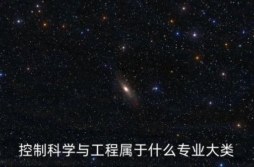 控制科學(xué)與工程屬于什么專業(yè)大類