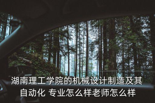  湖南理工學(xué)院的機(jī)械設(shè)計(jì)制造及其 自動(dòng)化 專業(yè)怎么樣老師怎么樣