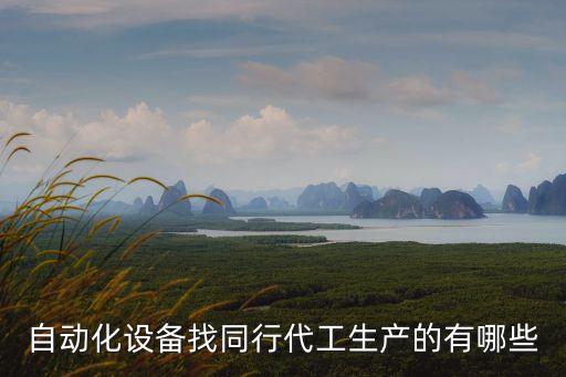 自動(dòng)化設(shè)備找同行代工生產(chǎn)的有哪些