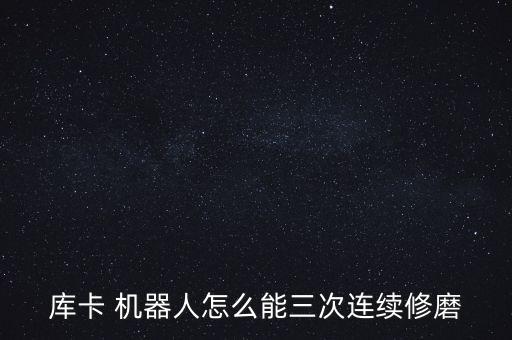 庫(kù)卡 機(jī)器人怎么能三次連續(xù)修磨