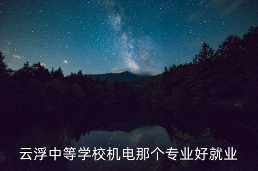 云浮中等學(xué)校機(jī)電那個(gè)專(zhuān)業(yè)好就業(yè)